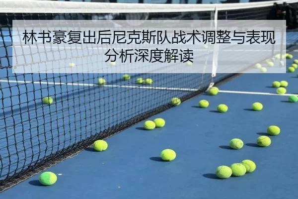 林书豪复出后尼克斯队战术调整与表现分析深度解读