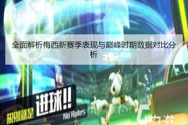 全面解析梅西新赛季表现与巅峰时期数据对比分析